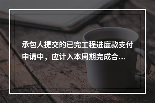 承包人提交的已完工程进度款支付申请中，应计入本周期完成合同价