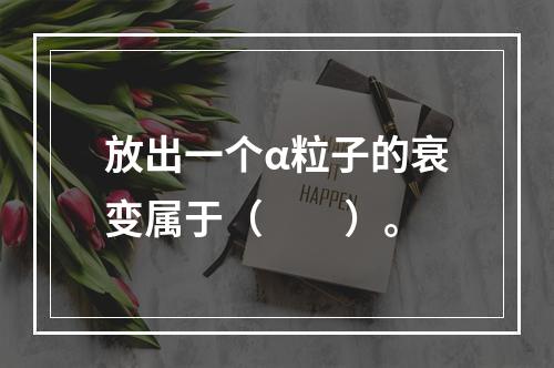 放出一个α粒子的衰变属于（　　）。