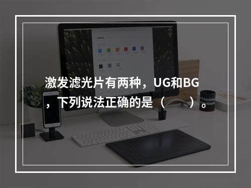 激发滤光片有两种，UG和BG，下列说法正确的是（　　）。