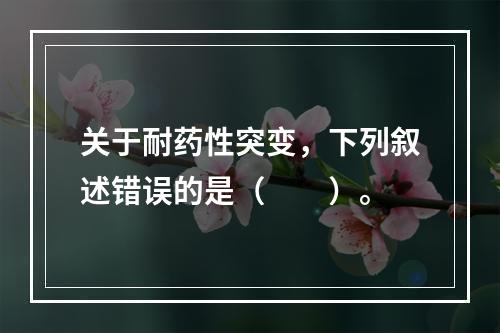 关于耐药性突变，下列叙述错误的是（　　）。