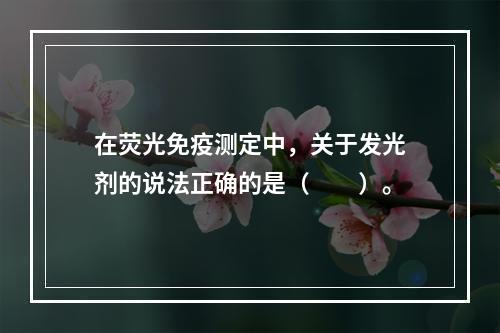 在荧光免疫测定中，关于发光剂的说法正确的是（　　）。