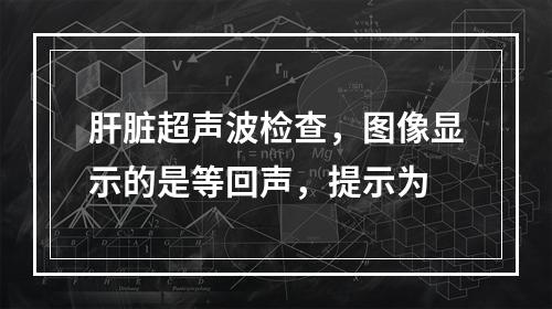 肝脏超声波检查，图像显示的是等回声，提示为