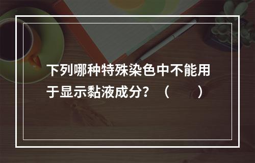 下列哪种特殊染色中不能用于显示黏液成分？（　　）