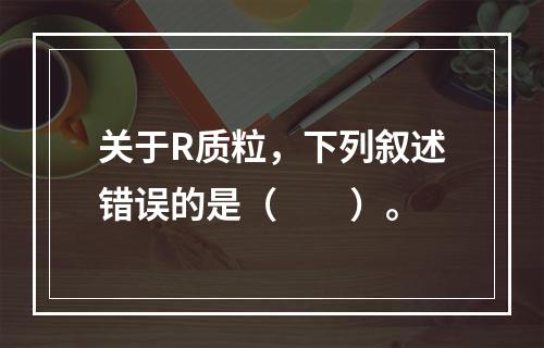 关于R质粒，下列叙述错误的是（　　）。