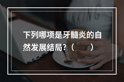 下列哪项是牙髓炎的自然发展结局?（　　）