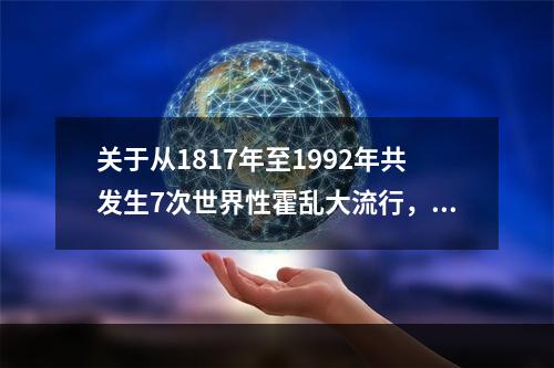 关于从1817年至1992年共发生7次世界性霍乱大流行，其