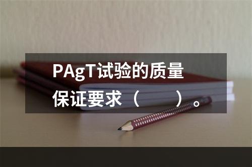 PAgT试验的质量保证要求（　　）。