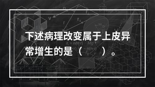 下述病理改变属于上皮异常增生的是（　　）。