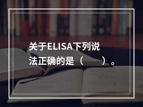 关于ELISA下列说法正确的是（　　）。