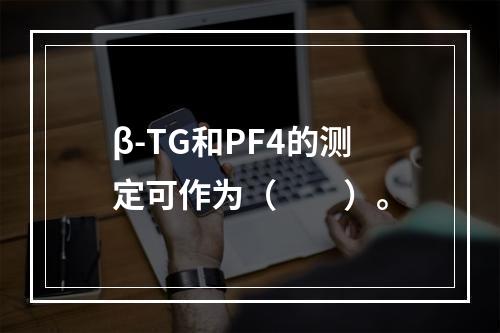 β-TG和PF4的测定可作为（　　）。