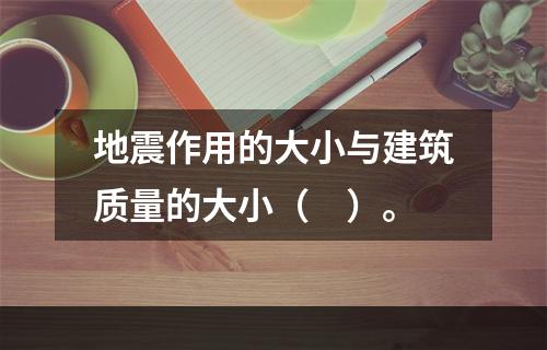 地震作用的大小与建筑质量的大小（　）。