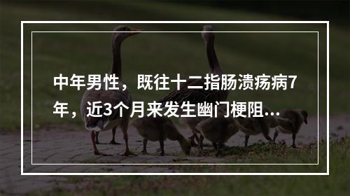 中年男性，既往十二指肠溃疡病7年，近3个月来发生幽门梗阻，