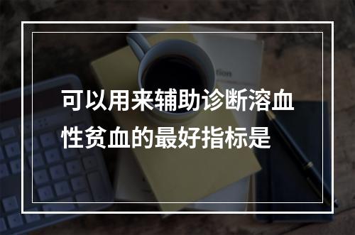 可以用来辅助诊断溶血性贫血的最好指标是