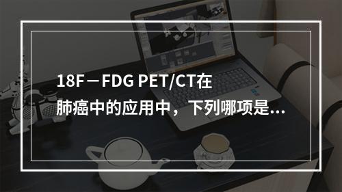 18F－FDG PET/CT在肺癌中的应用中，下列哪项是其