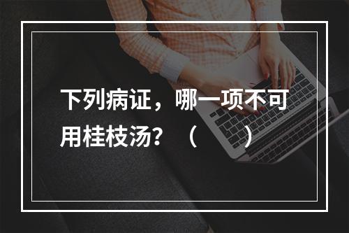 下列病证，哪一项不可用桂枝汤？（　　）