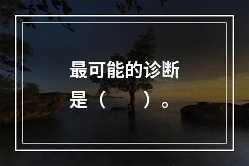 最可能的诊断是（　　）。