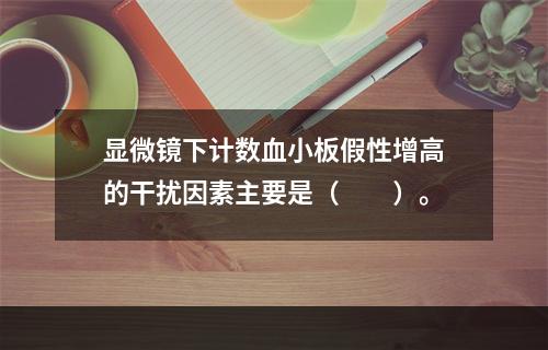 显微镜下计数血小板假性增高的干扰因素主要是（　　）。