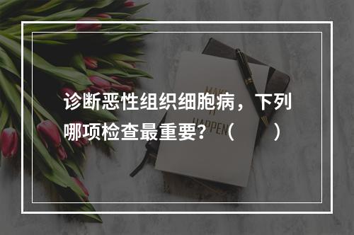 诊断恶性组织细胞病，下列哪项检查最重要？（　　）