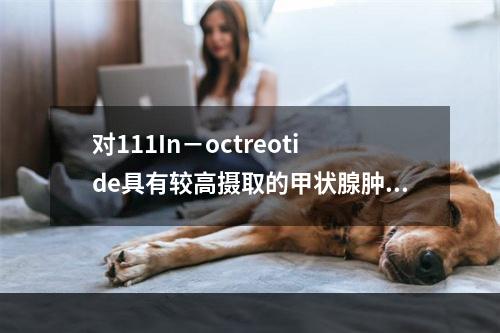 对111In－octreotide具有较高摄取的甲状腺肿瘤