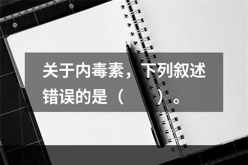 关于内毒素，下列叙述错误的是（　　）。