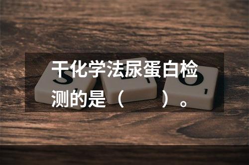 干化学法尿蛋白检测的是（　　）。