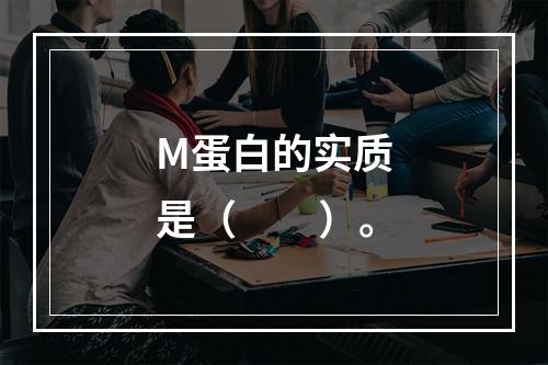 M蛋白的实质是（　　）。