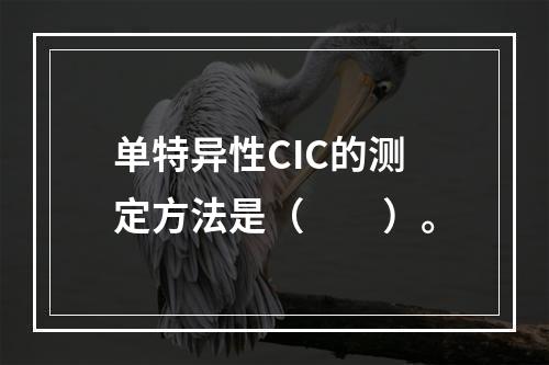 单特异性CIC的测定方法是（　　）。