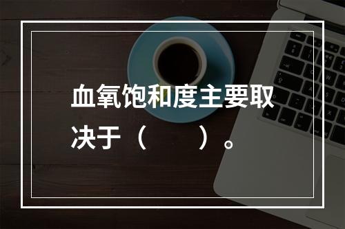 血氧饱和度主要取决于（　　）。