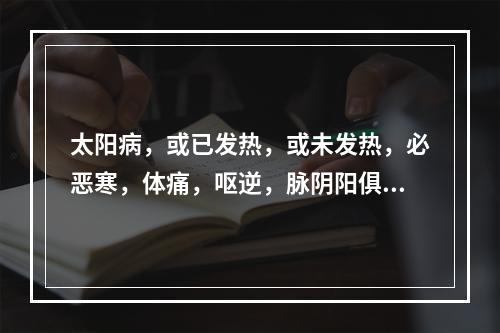 太阳病，或已发热，或未发热，必恶寒，体痛，呕逆，脉阴阳俱紧