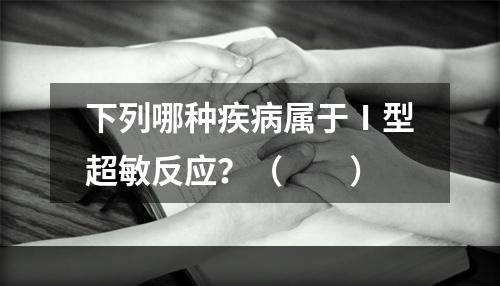 下列哪种疾病属于Ⅰ型超敏反应？（　　）