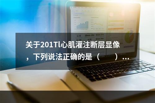 关于201Tl心肌灌注断层显像，下列说法正确的是（　　）。