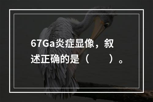 67Ga炎症显像，叙述正确的是（　　）。