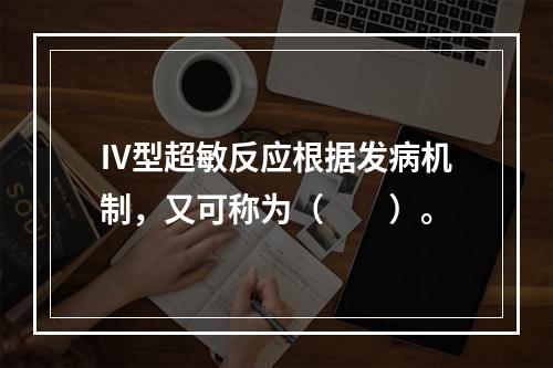 Ⅳ型超敏反应根据发病机制，又可称为（　　）。