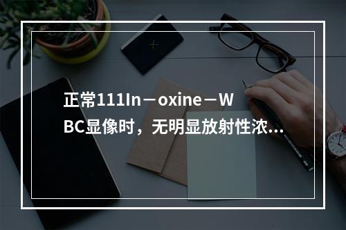 正常111In－oxine－WBC显像时，无明显放射性浓聚