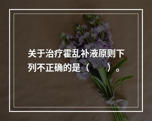 关于治疗霍乱补液原则下列不正确的是（　　）。