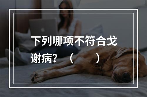 下列哪项不符合戈谢病？（　　）