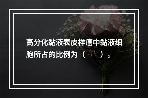 高分化黏液表皮样癌中黏液细胞所占的比例为（　　）。