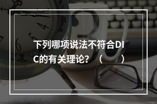 下列哪项说法不符合DIC的有关理论？（　　）