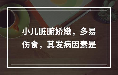 小儿脏腑娇嫩，多易伤食，其发病因素是