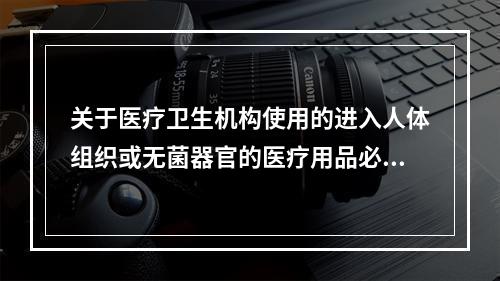 关于医疗卫生机构使用的进入人体组织或无菌器官的医疗用品必须