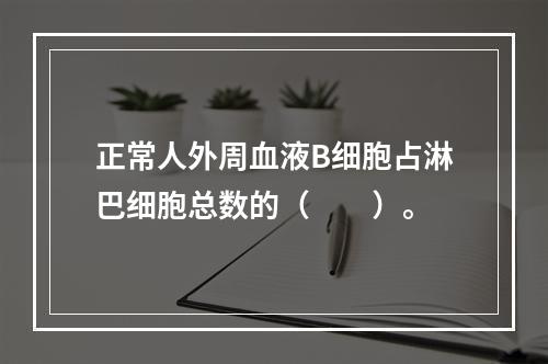 正常人外周血液B细胞占淋巴细胞总数的（　　）。