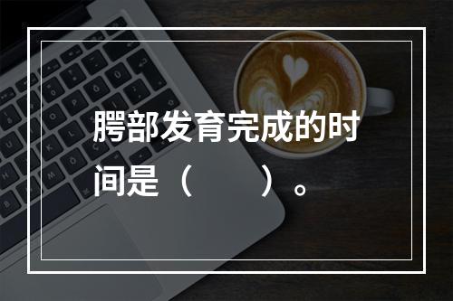 腭部发育完成的时间是（　　）。