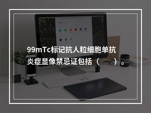 99mTc标记抗人粒细胞单抗炎症显像禁忌证包括（　　）。