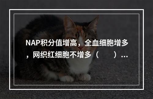 NAP积分值增高，全血细胞增多，网织红细胞不增多（　　）。