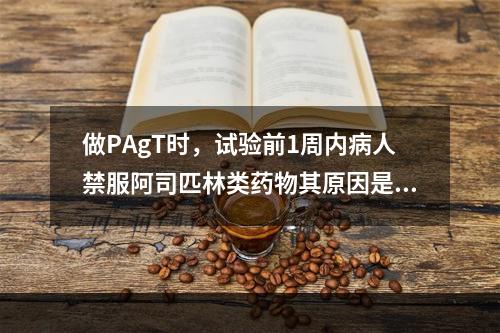 做PAgT时，试验前1周内病人禁服阿司匹林类药物其原因是（　