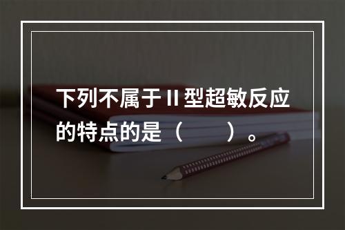 下列不属于Ⅱ型超敏反应的特点的是（　　）。