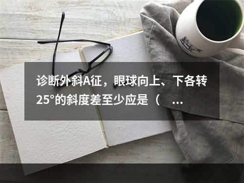 诊断外斜A征，眼球向上、下各转25°的斜度差至少应是（　　）