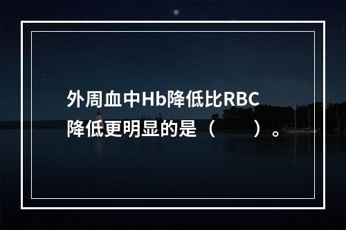 外周血中Hb降低比RBC降低更明显的是（　　）。