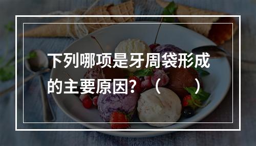 下列哪项是牙周袋形成的主要原因？（　　）