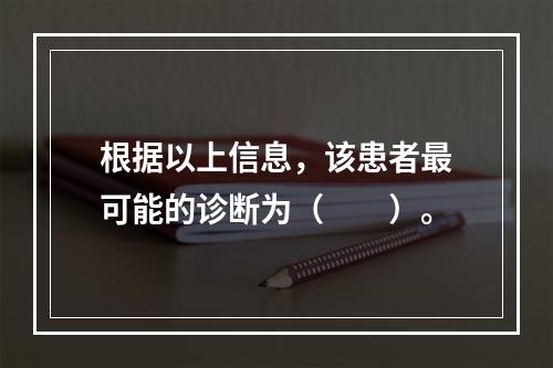 根据以上信息，该患者最可能的诊断为（　　）。